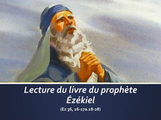 Lecture du livre du prophète
Ézékiel
(Ez 36, 16-17a.18-28)
 