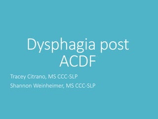 Dysphagia post
ACDF
Tracey Citrano, MS CCC-SLP
Shannon Weinheimer, MS CCC-SLP
 