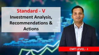 Standard - V
Investment Analysis,
Recommendations &
Actions
CMT LEVEL - I
 