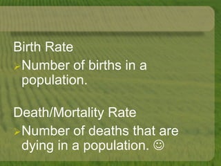 Birth Rate
Number of births in a
population.
Death/Mortality Rate
Number of deaths that are
dying in a population. 
 