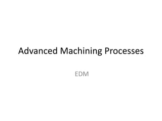 Advanced Machining Processes
EDM
 