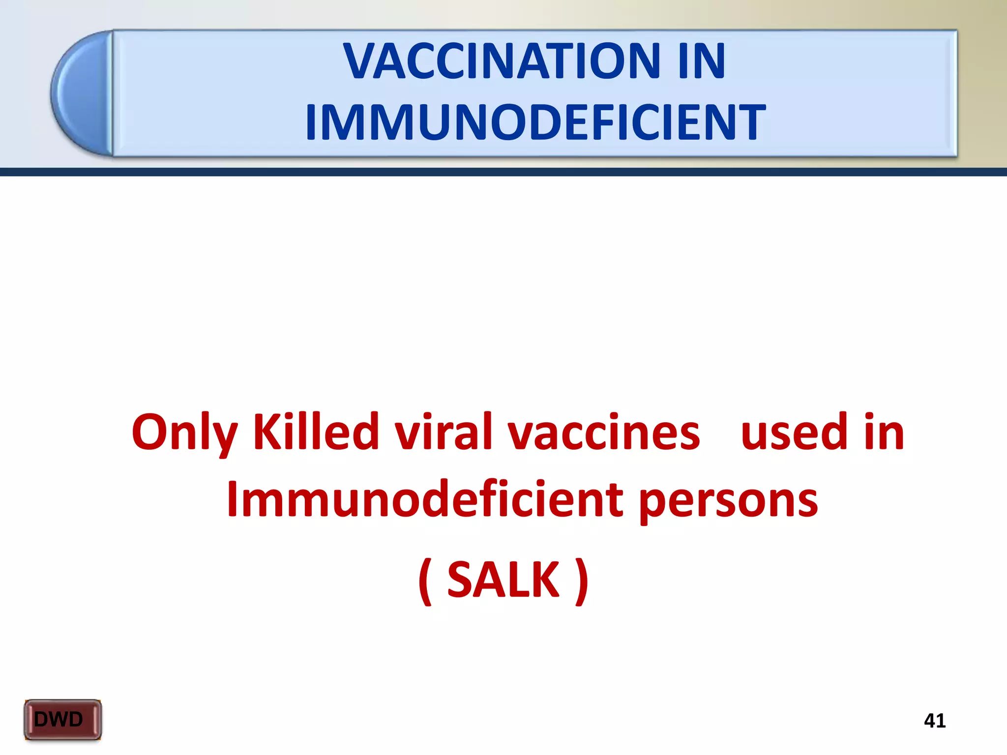VACCINATION IN
IMMUNODEFICIENT
41DWD
Only Killed viral vaccines used in
Immunodeficient persons
( SALK )
