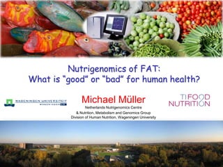 Nutrigenomics of FAT: What is “good” or “bad” for human health? Michael MüllerNetherlands Nutrigenomics Centre & Nutrition, Metabolism and Genomics GroupDivision of Human Nutrition, Wageningen University 