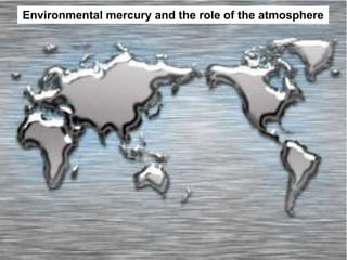 Hg
Hg
Environmental mercury and the role of the atmosphere
 