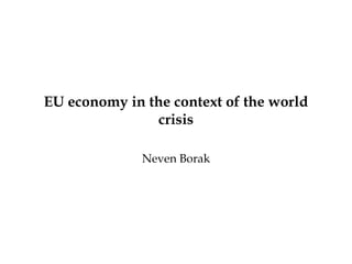 EU economy in the context of the world
crisis
Neven Borak
 
