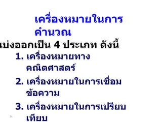 1.  เครื่องหมายทางคณิตศาสตร์ 2.  เครื่องหมายในการเชื่อมข้อความ 3 .  เครื่องหมายในการเปรียบเทียบ 4 .  เครื่องหมายในการอ้างอิง เครื่องหมายในการคำนวณ แบ่งออกเป็น  4  ประเภท ดังนี้ 