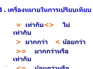 = เท่ากับ <> ไม่เท่ากับ > มากกว่า   < น้อยกว่า >= มากกว่าหรือเท่ากับ <=   น้อยกว่าหรือเท่ากับ 3  .  เครื่องหมายในการเปรียบเทียบ 