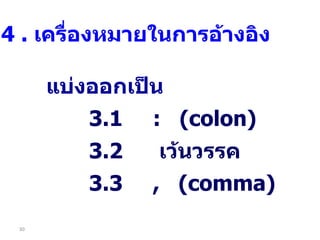 แบ่งออกเป็น 3.1  :  (colon)  3.2   เว้นวรรค   3.3  ,  (comma) 4  .  เครื่องหมายในการอ้างอิง 