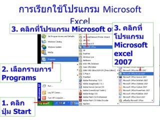 การเรียกใช้โปรแกรม   Microsoft Excel 1.  คลิกปุ่ม  Start  2.  เลือกรายการ  Programs 3.  คลิกที่โปรแกรม  Microsoft office 3.  คลิกที่โปรแกรม  Microsoft excel 2007 