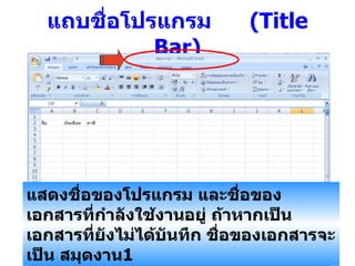 แถบชื่อโปรแกรม   (Title Bar) แสดงชื่อของโปรแกรม และชื่อของเอกสารที่กำลังใช้งานอยู่ ถ้าหากเป็นเอกสารที่ยังไม่ได้บันทึก ชื่อของเอกสารจะเป็น   สมุดงาน 1 