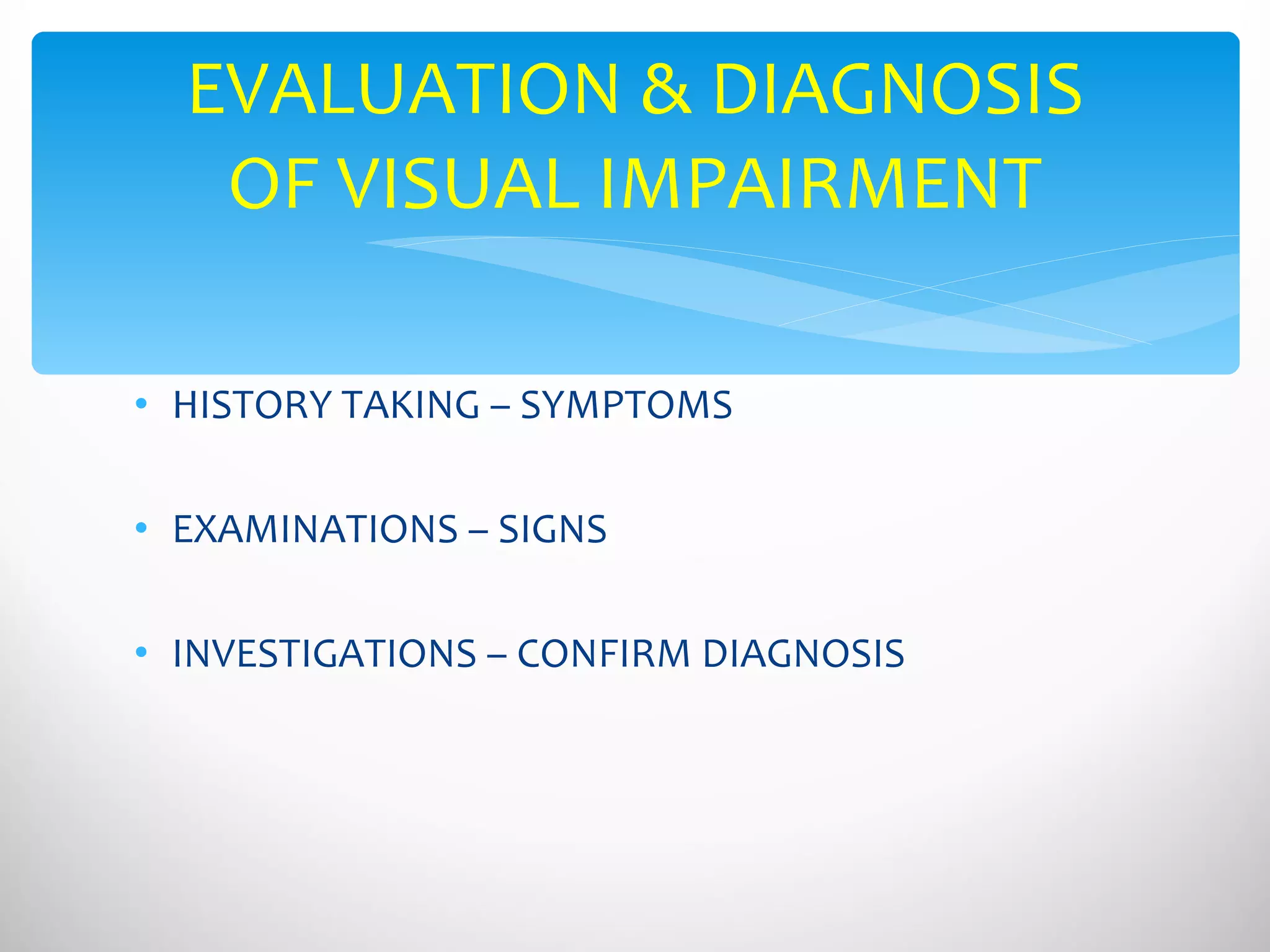 HISTORY TAKING – SYMPTOMS EXAMINATIONS – SIGNS INVESTIGATIONS – CONFIRM DIAGNOSIS EVALUATION & DIAGNOSIS OF VISUAL IMPAIRMENT 