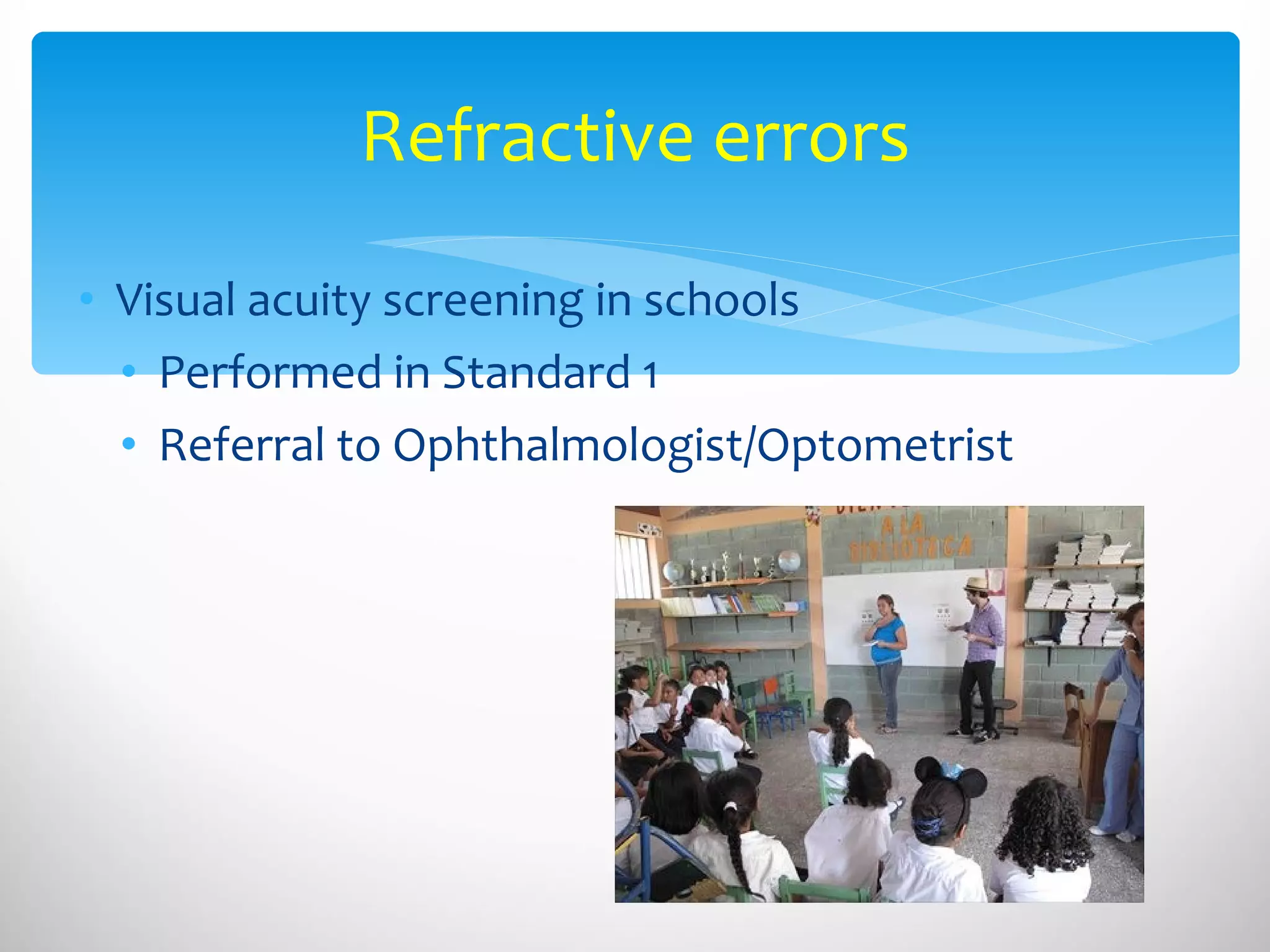 Visual acuity screening in schools Performed in Standard 1 Referral to Ophthalmologist/Optometrist Refractive errors 