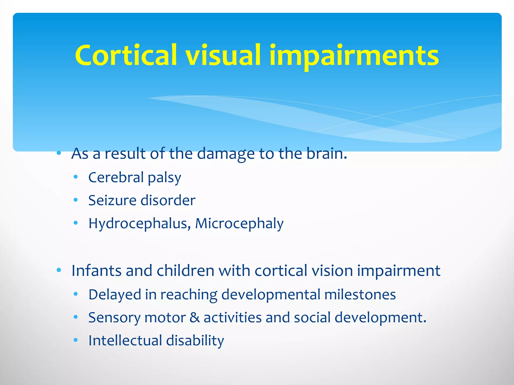 As a result of the damage to the brain. Cerebral palsy Seizure disorder Hydrocephalus, Microcephaly Infants and children with cortical vision impairment Delayed in reaching developmental milestones  Sensory motor & activities and social development. Intellectual disability Cortical visual impairments 