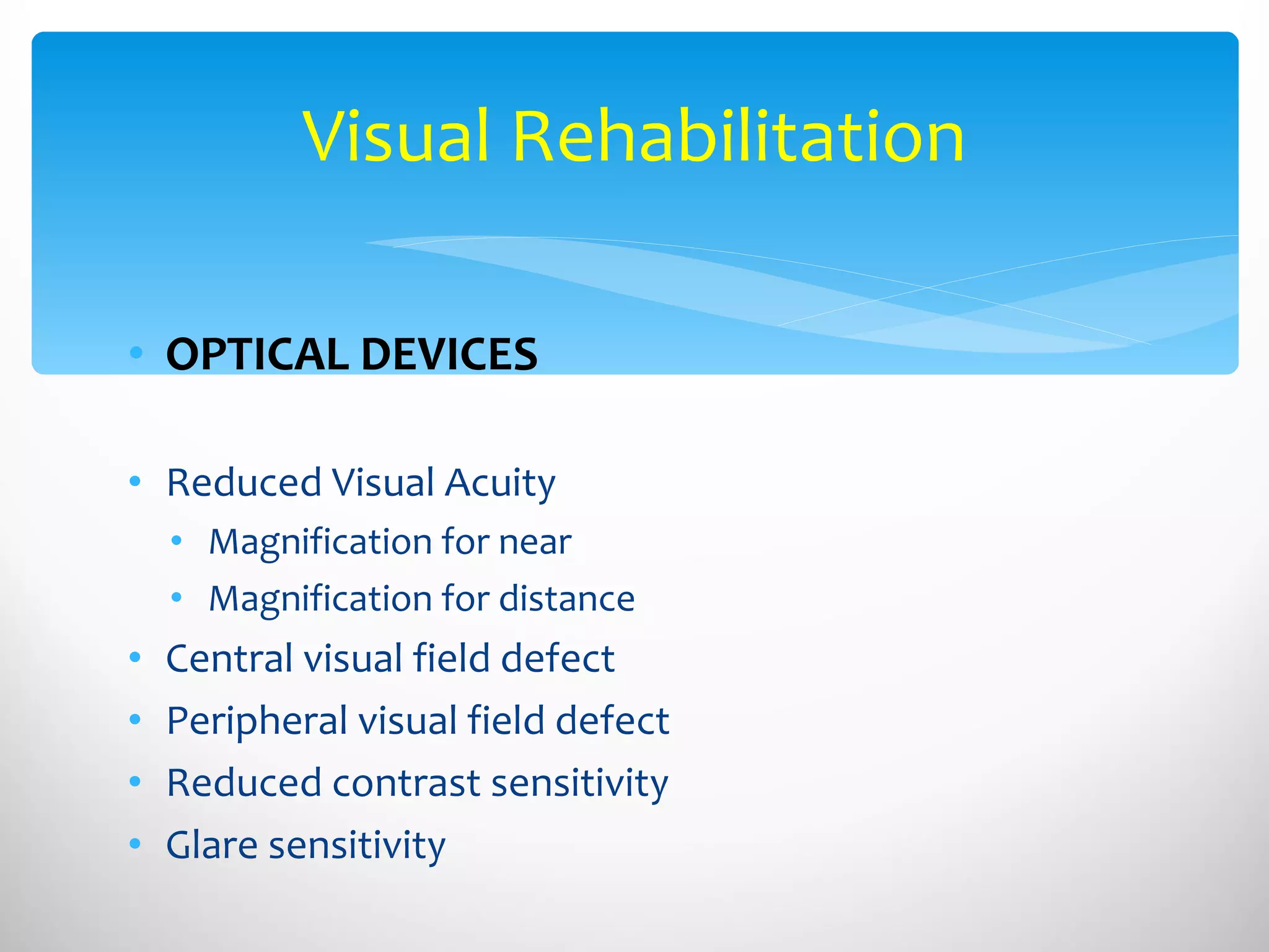 OPTICAL DEVICES Reduced Visual Acuity Magnification for near Magnification for distance Central visual field defect Peripheral visual field defect Reduced contrast sensitivity Glare sensitivity Visual Rehabilitation 