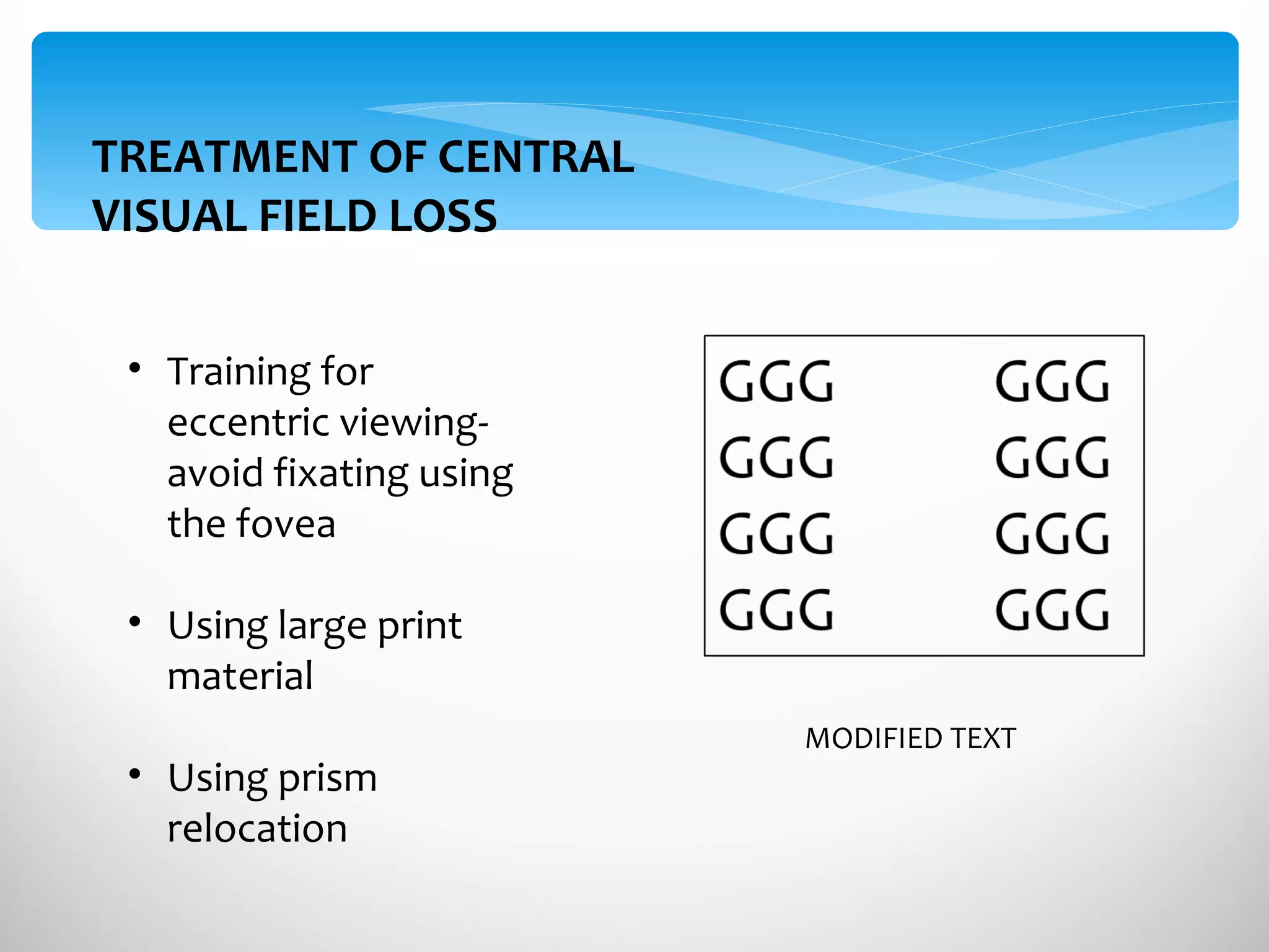 TREATMENT OF CENTRAL VISUAL FIELD LOSS MODIFIED TEXT Training for  eccentric viewing- avoid fixating using the fovea Using large print material Using prism relocation 