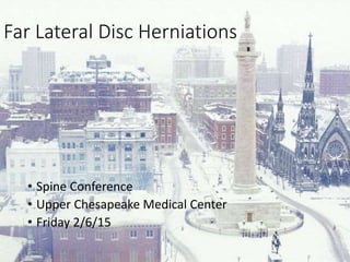 Far Lateral Disc Herniations
• Spine Conference
• Upper Chesapeake Medical Center
• Friday 2/6/15
 