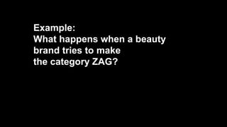 Example:
What happens when a beauty
brand tries to make
the category ZAG?
 