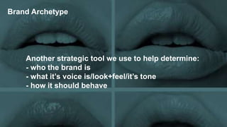 Brand Archetype
Another strategic tool we use to help determine:
- who the brand is
- what it’s voice is/look+feel/it’s tone
- how it should behave
 