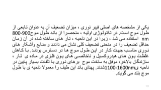 ‫تر‬ ‫عنوان‬ ‫به‬ ‫آن‬ ‫تضعیف‬ ‫میزان‬ ، ‫نوری‬ ‫فیبر‬ ‫اصلی‬ ‫های‬ ‫مشخصه‬ ‫از‬ ‫یکی‬‫از‬ ‫ابعی‬
‫رت‬‫ر‬‫اس‬ ‫روج‬‫ر‬‫م‬ ‫رول‬‫ر‬‫ط‬.‫رول‬‫ر‬‫ط‬ ‫رد‬‫ر‬‫بان‬ ‫از‬ ‫ررا‬‫ر‬‫منحص‬ ، ‫ره‬‫ر‬‫اولی‬ ‫روژی‬‫ر‬‫تکنول‬ ‫در‬‫روج‬‫ر‬‫م‬800-900
nm‫زمران‬ ‫آن‬ ‫در‬ ‫شرده‬ ‫سراخته‬ ‫هرای‬ ‫ترار‬ ، ‫ناحیره‬ ‫ایرن‬ ‫در‬ ‫زیررا‬ ، ‫شرد‬ ‫مری‬ ‫اسرتفاده‬
‫وآشرک‬ ‫منرابع‬ ‫و‬ ‫دادنرد‬ ‫می‬ ‫نشان‬ ‫کلی‬ ‫تضعیف‬ ‫منحنی‬ ‫در‬ ‫را‬ ‫تضعیف‬ ‫حداقل‬‫هرای‬ ‫ار‬
‫رد‬‫ر‬‫بودن‬ ‫رترس‬‫ر‬‫دس‬ ‫در‬ ‫را‬‫ر‬‫ه‬ ‫روج‬‫ر‬‫م‬ ‫رول‬‫ر‬‫ط‬ ‫رن‬‫ر‬‫ای‬ ‫در‬ ‫رار‬‫ر‬‫ک‬ ‫رت‬‫ر‬‫جه‬ ‫رب‬‫ر‬‫مناس‬ ‫روری‬‫ر‬‫ن‬.‫راهش‬‫ر‬‫ک‬ ‫را‬‫ر‬‫ب‬
، ‫رار‬‫ر‬‫ت‬ ‫ی‬ ‫راده‬‫ر‬‫م‬ ‫در‬ ‫رزی‬‫ر‬‫فل‬ ‫رون‬‫ر‬‫ی‬ ‫رای‬‫ر‬‫ه‬ ‫ری‬‫ر‬‫ناخالص‬ ‫و‬ ‫ریل‬‫ر‬‫هیدروکس‬ ‫رای‬‫ر‬‫ه‬ ‫رون‬‫ر‬‫ی‬ ‫رت‬‫ر‬‫غلظ‬
‫پر‬ ‫بسریار‬ ‫تلفرات‬ ‫برا‬ ‫نروری‬ ‫برهرای‬ ‫موج‬ ‫ساخت‬ ‫به‬ ‫موفق‬ ‫باالخره‬ ‫سازندگان‬‫در‬ ‫ایین‬
‫ناحیه‬‫ی‬1100-1600nm‫شدند‬.‫طرو‬ ‫با‬ ‫ی‬ ‫ناحیه‬ ‫معموال‬ ‫را‬ ‫طیف‬ ‫این‬ ‫باند‬ ‫پهنای‬‫ل‬
‫گویند‬ ‫می‬ ‫بلند‬ ‫موج‬.
111
 
