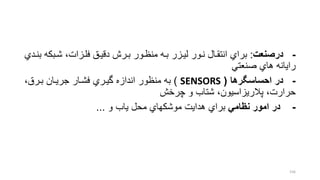 -‫درصن‬:‫شربك‬ ،‫فلرزات‬ ‫دقیرق‬ ‫بررش‬ ‫منظرور‬ ‫بره‬ ‫لیرزر‬ ‫نرور‬ ‫انتقرال‬ ‫براي‬‫بنردي‬ ‫ه‬
‫صنعتل‬ ‫هاي‬ ‫رایانه‬
-‫احساسگرها‬ ‫در‬(SENSORS)،‫بررق‬ ‫جریران‬ ‫فشرار‬ ‫گیرري‬ ‫اندازه‬ ‫منظور‬ ‫به‬
‫چرخش‬ ‫و‬ ‫شتاب‬ ،‫پالریزاسیون‬ ،‫حرارت‬
-‫نظامي‬ ‫امور‬ ‫در‬‫و‬ ‫یاب‬ ‫محل‬ ‫موشكهاي‬ ‫هدایت‬ ‫براي‬...
156
 