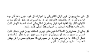 .5‫بودن‬ ‫هادی‬ ‫غیر‬:‫دهرد‬ ‫عبرور‬ ‫خود‬ ‫از‬ ‫نمیتواند‬ ‫را‬ ‫الکتریکی‬ ‫توان‬ ‫فیبر‬‫چره‬ ‫گرر‬
‫گیر‬ ‫که‬ ‫جای‬ ‫در‬ ‫اما‬ ‫خواندیم‬ ‫نوری‬ ‫فیبر‬ ‫های‬ ‫خاصیت‬ ‫از‬ ‫را‬ ‫ویژگی‬ ‫این‬‫ی‬ ‫نده‬
‫ن‬ ‫بره‬ ‫کره‬ ‫اسرت‬ ‫الکتریکری‬ ‫تروان‬ ‫بره‬ ‫نیاز‬ ‫شود‬ ‫تنذیه‬ ‫باید‬ ‫کابل‬ ‫انتهای‬‫کابرل‬ ‫اچرار‬
‫شود‬ ‫کشیده‬ ‫اصلی‬ ‫خط‬ ‫انتهای‬ ‫در‬ ‫باید‬ ‫ای‬ ‫جداگانه‬ ‫هادیه‬ ‫های‬.
.6‫د‬ ‫فیبرر‬ ‫برودن‬ ‫شرکننده‬ ‫نروری‬ ‫هرای‬‫فیبر‬ ‫اشرکاالت‬ ‫ترین‬‫اصلی‬ ‫از‬ ‫یکی‬‫کابرل‬ ‫اخرل‬
‫است‬.‫شکسرت‬ ‫نظرر‬ ‫مرورد‬ ‫فیبرر‬ ،‫سریم‬ ‫انردازه‬ ‫از‬ ‫بیش‬ ‫کردن‬ ‫خم‬ ‫صورت‬ ‫در‬‫و‬ ‫ه‬
‫خورد‬ ‫نمی‬ ‫د‬‫در‬ ‫به‬ ‫کابل‬ ‫آن‬ ‫دیگر‬.‫چق‬ ‫هر‬ ‫را‬ ‫مسی‬ ‫های‬‫سیم‬ ‫که‬ ‫صورتی‬ ‫در‬‫در‬
‫کنید‬ ‫تا‬ ‫توانید‬‫می‬ ‫دارید‬ ‫دوست‬ ‫که‬.
26
 