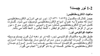 2-1‫چیست؟‬ ‫نور‬
‫ماهی‬‫الکترومغناطیس‬:
‫رز‬‫ر‬‫جیم‬‫رول‬‫ر‬‫ماکس‬ ‫رالرک‬‫ر‬‫ک‬(۱۸۷۹۱۸۳۱):‫رور‬‫ر‬‫ن‬‫ری‬‫ر‬‫الکترومنناطیس‬ ‫ررژی‬‫ر‬‫ان‬ ‫روعی‬‫ر‬‫ن‬
‫شرود‬ ‫مری‬ ‫توصریف‬ ‫الکترومنناطیسری‬ ‫امرواج‬ ‫عنروان‬ ‫بره‬ ‫معمروال‬ ‫که‬ ‫است‬.‫گسر‬‫ترده‬
‫رامل‬‫ر‬‫ش‬ ‫ری‬‫ر‬‫الکترومنناطیس‬ ‫رواج‬‫ر‬‫ام‬ ‫رل‬‫ر‬‫کام‬:‫رو‬‫ر‬‫ن‬ ، ‫ررخ‬‫ر‬‫س‬ ‫ررو‬‫ر‬‫ف‬ ‫رابش‬‫ر‬‫ت‬ ، ‫رویی‬‫ر‬‫رادی‬ ‫روج‬‫ر‬‫م‬‫ر‬
‫می‬ ‫گاما‬ ‫اشعه‬ ‫و‬ ‫ایکس‬ ‫اشعه‬ ، ‫فرابنفش‬ ‫تابش‬ ، ‫بنفش‬ ‫تا‬ ‫قرمز‬ ‫از‬ ‫مرئی‬‫باشد‬.
‫کوانتومی‬ ‫ماهی‬‫نور‬:
‫ری‬‫ر‬‫بوس‬ ‫رتم‬‫ر‬‫بیس‬ ‫ررن‬‫ر‬‫ق‬ ‫اول‬ ‫ره‬‫ر‬‫ده‬ ‫دو‬ ‫در‬ ‫ره‬‫ر‬‫ک‬ ،‫رور‬‫ر‬‫ن‬ ‫رومی‬‫ر‬‫کوانت‬ ‫رو‬‫ر‬‫مکانی‬ ‫ره‬‫ر‬‫نظری‬ ‫رق‬‫ر‬‫طب‬‫له‬
‫ررررژی‬‫ر‬‫ان‬ ،‫رررد‬‫ر‬‫ش‬ ‫رررنهاد‬‫ر‬‫پیش‬ ‫رررار‬‫ر‬‫ب‬ ‫رررین‬‫ر‬‫اول‬ ‫ررررای‬‫ر‬‫ب‬ ‫رررور‬‫ر‬‫ب‬ ‫و‬ ‫رررتین‬‫ر‬‫انیش‬ ‫ررررت‬‫ر‬‫آلب‬ ‫و‬ ‫رررو‬‫ر‬‫پالن‬
‫رررردان‬‫ر‬‫می‬ ‫رررررژی‬‫ر‬‫ان‬ ‫ررررر‬‫ر‬‫نش‬ ‫ررررا‬‫ر‬‫ی‬ ‫ررررذب‬‫ر‬‫ج‬ ‫رررری‬‫ر‬‫یعن‬ ،‫ررررت‬‫ر‬‫اس‬ ‫ررررده‬‫ر‬‫کوانتی‬ ‫رررری‬‫ر‬‫الکترومنناطیس‬
‫نام‬ ‫به‬ ‫ای‬ ‫گسسته‬ ‫مقادیر‬ ‫به‬ ‫الکترومنناطیسی‬"‫فوتون‬"‫گیرد‬ ‫می‬ ‫انجام‬.
32
 
