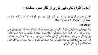 3-3-3‫انواع‬‫نظر‬ ‫از‬ ‫نوری‬ ‫فیبر‬ ‫کابل‬‫استفاده‬ ‫محل‬:
‫تقسیم‬‫اس‬ ‫شده‬ ‫گرفته‬ ‫نظر‬ ‫در‬ ‫فیبر‬ ‫روکش‬ ‫نظر‬ ‫از‬ ‫نیز‬ ‫دیگری‬ ‫بندی‬‫عبرارت‬ ‫کره‬ ‫ت‬
‫از‬ ‫است‬:In Door،Out Door
In Door:
‫بر‬ ‫انعطراف‬ ‫قابلیت‬ ‫ایجاد‬ ‫سبب‬ ‫این‬ ‫و‬ ‫دارد‬ ‫نازک‬ ‫پالستیکی‬ ‫پوشش‬ ‫یو‬‫مری‬ ‫آن‬ ‫رای‬
‫همین‬ ‫به‬ ‫دارد‬ ‫کمی‬ ‫پایداری‬ ‫و‬ ‫استقامت‬ ‫محیطی‬ ‫های‬ ‫فشار‬ ‫برابر‬ ‫در‬ ‫اما‬ ‫شود‬‫دلیل‬
‫می‬ ‫استفاده‬ ‫آن‬ ‫از‬ ‫ساختمانی‬ ‫داخل‬ ‫های‬ ‫کار‬ ‫برای‬‫و‬ ‫شود‬‫معموال‬‫مالتی‬‫د‬‫م‬‫ه‬‫ستند‬.
‫افررزایش‬ ‫برره‬ ‫نیررازی‬ ‫ونرره‬ ‫کررردن‬ ‫آب‬ ‫ضررد‬ ‫برره‬ ‫نیازچنرردانی‬ ‫نرره‬ ‫کابلهررا‬ ‫نرروع‬ ‫ایررن‬ ‫در‬
‫کردن‬ ‫دار‬ ‫زره‬ ‫و‬ ‫استحکام‬.
63
 