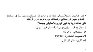 •‫ا‬ ‫رازی‬‫ر‬‫س‬ ‫رین‬‫ر‬‫ماش‬ ‫رنایع‬‫ر‬‫ص‬ ‫در‬ ‫و‬ ‫رن‬‫ر‬‫ژاپ‬ ‫در‬ ‫ردا‬‫ر‬‫ابت‬ ‫رتیکی‬‫ر‬‫پالس‬ ‫روری‬‫ر‬‫ن‬ ‫رای‬‫ر‬‫ه‬ ‫رر‬‫ر‬‫فیب‬‫رتفاده‬‫ر‬‫س‬
‫گرفتند‬ ‫قرار‬ ‫توجه‬ ‫مورد‬ ‫ارتباطات‬ ‫صنایع‬ ‫در‬ ‫سپس‬ ‫و‬ ‫شدند‬.
‫عالقه‬ ‫دلیل‬‫به‬ ‫زیاد‬‫پالستیکی‬ ‫نوری‬ ‫فیبر‬‫؟‬ ‫چیس‬
1-‫نوری‬ ‫فیبر‬ ‫های‬ ‫شبکه‬ ‫برای‬ ‫پایین‬ ‫قیمت‬ ‫به‬ ‫نیاز‬
2-‫باال‬ ‫دوام‬ ‫و‬ ‫استحکام‬
3-‫استاندارد‬ ‫تصویب‬13994b
4-‫های‬ ‫کاربرد‬‫گوناگون‬
78
 