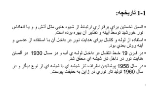 1-1‫تاریخچه‬:
•‫ا‬ ‫یرا‬ ‫و‬ ‫و‬ ‫آترش‬ ‫مترل‬ ‫هرایل‬ ‫شریوه‬ ‫از‬ ‫ارتبراط‬ ‫برقرراري‬ ‫براي‬ ‫نخستین‬ ‫انسان‬‫نعكراس‬
‫است‬ ‫برده‬ ‫بهره‬ ‫آن‬ ‫نظایر‬ ‫و‬ ‫آیینه‬ ‫توسط‬ ‫خورشید‬ ‫نور‬.
•‫عدسرل‬ ‫از‬ ‫اسرتفاده‬ ‫برا‬ ‫آن‬ ‫داخرل‬ ‫در‬ ‫نرور‬ ‫هردایت‬ ‫برراي‬ ‫كانرال‬ ‫و‬ ‫لولره‬ ‫از‬ ‫استفاده‬‫و‬
‫بود‬ ‫بعدي‬ ‫روش‬ ‫آینه‬.
•‫رررن‬‫ر‬‫ق‬ ‫در‬19‫ررال‬‫ر‬‫س‬ ‫در‬ ‫و‬ ‫آب‬ ‫ي‬ ‫رره‬‫ر‬‫لول‬ ‫ررل‬‫ر‬‫داخ‬ ‫در‬ ‫ررال‬‫ر‬‫انتق‬ ‫ررط‬‫ر‬‫خ‬1930‫رران‬‫ر‬‫آلم‬ ‫در‬
‫شد‬ ‫محقق‬ ‫اي‬ ‫شیشه‬ ‫تار‬ ‫داخل‬ ‫در‬ ‫نور‬ ‫هدایت‬.
•‫سال‬ ‫در‬1958‫و‬ ‫دیگر‬ ‫نوع‬ ‫از‬ ‫اي‬ ‫شیشه‬ ‫با‬ ‫اي‬ ‫شیشه‬ ‫تار‬ ‫اطراف‬ ‫پوشانیدن‬‫در‬
‫سال‬1960‫پیوست‬ ‫حقیقت‬ ‫به‬ ‫ژاپن‬ ‫در‬ ‫نوري‬ ‫تار‬ ‫تولید‬.
8
 