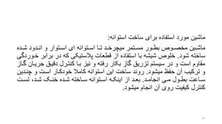 ‫ماشین‬‫استوانه‬ ‫ساخت‬ ‫برای‬ ‫استفاده‬ ‫مورد‬:
‫رین‬‫ر‬‫ماش‬‫رده‬‫ر‬‫ش‬ ‫ردود‬‫ر‬‫ان‬ ‫و‬ ‫رتوار‬‫ر‬‫اس‬ ‫ای‬ ‫رتوانه‬‫ر‬‫اس‬ ‫را‬‫ر‬‫ت‬ ‫رد‬‫ر‬‫میچرخ‬ ‫رتمر‬‫ر‬‫مس‬ ‫رور‬‫ر‬‫بط‬ ‫رور‬‫ر‬‫مخص‬
‫شود‬ ‫ساخته‬.‫برا‬ ‫در‬ ‫که‬ ‫پالستیکی‬ ‫قطعات‬ ‫از‬ ‫استفاده‬ ‫با‬ ‫شیشه‬ ‫خلور‬‫خروردگی‬ ‫بر‬
‫دقیرق‬ ‫کنتررل‬ ‫برا‬ ‫نیز‬ ‫و‬ ‫رفته‬ ‫بکار‬ ‫گاز‬ ‫تزریق‬ ‫سیستم‬ ‫در‬ ‫و‬ ‫است‬ ‫مقاوم‬‫گراز‬ ‫جریران‬
‫میشود‬ ‫حفظ‬ ‫آن‬ ‫ترکیب‬ ‫و‬.‫چ‬ ‫و‬ ‫اسرت‬ ‫خودکرار‬ ‫کامال‬ ‫استوانه‬ ‫این‬ ‫ساخت‬ ‫روند‬‫نردین‬
‫رد‬‫ر‬‫انجام‬ ‫ری‬‫ر‬‫م‬ ‫رول‬‫ر‬‫بط‬ ‫راعت‬‫ر‬‫س‬.‫رت‬‫ر‬‫تس‬ ،‫رد‬‫ر‬‫ش‬ ‫رو‬‫ر‬‫خن‬ ‫رده‬‫ر‬‫ش‬ ‫راخته‬‫ر‬‫س‬ ‫رتوانه‬‫ر‬‫اس‬ ‫ره‬‫ر‬‫اینک‬ ‫از‬ ‫رد‬‫ر‬‫بع‬
‫میشود‬ ‫انجام‬ ‫آن‬ ‫روی‬ ‫کیفیت‬ ‫کنترل‬.
87
 