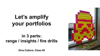 Let’s amplify
your portfolios
in 3 parts:
range / insights / fire drills
Gina Collura: Class #3
 