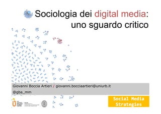 Sociologia dei digital media:
uno sguardo critico
Giovanni Boccia Artieri / giovanni.bocciaartieri@uniurb.it
@gba_mm
 