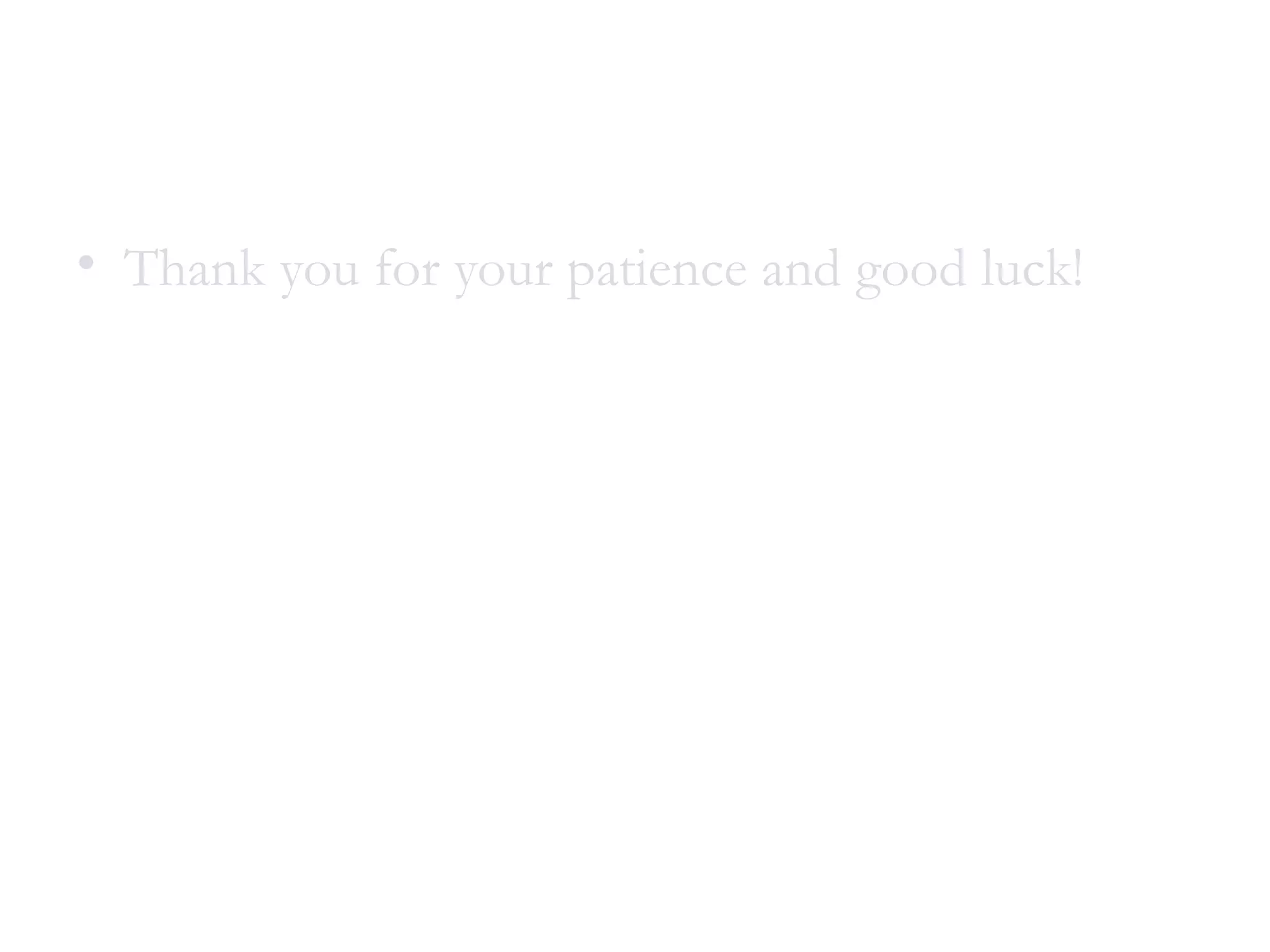 • Thank you for your patience and good luck!
 