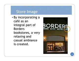 Store Image
• By incorporating a
 café as an
 integral part of
 Borders
 bookstores, a very
 relaxing and
 casual ambiance
 is created.

                       5-20
 