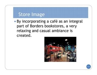 Store Image
 By incorporating a café as an integral
 part of Borders bookstores, a very
 relaxing and casual ambiance is
 created.




                                           5-21
 