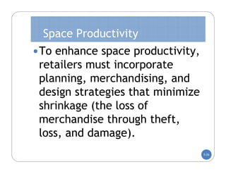 Space Productivity
 To enhance space productivity,
 retailers must incorporate
 planning, merchandising, and
 design strategies that minimize
 shrinkage (the loss of
 merchandise through theft,
 loss, and damage).
                                   5-26
 