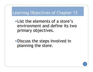 Learning Objectives of Chapter 13

 •List the elements of a store’s
  environment and define its two
  primary objectives.

 •Discuss the steps involved in
  planning the store.



                                    5-3
 