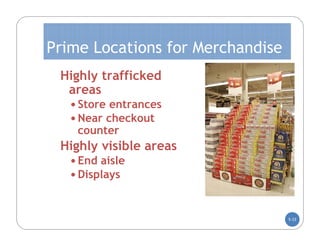 Prime Locations for Merchandise
 Highly trafficked
  areas
    Store entrances
    Near checkout
    counter
 Highly visible areas
    End aisle
    Displays



                                  5-33
 
