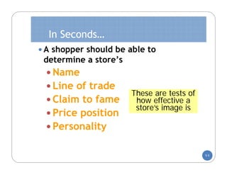 In Seconds…
 A shopper should be able to
 determine a store’s
  Name
  Line of trade
                       These are tests of
  Claim to fame        how effective a
                        store’s image is
  Price position
  Personality


                                            5-5
 