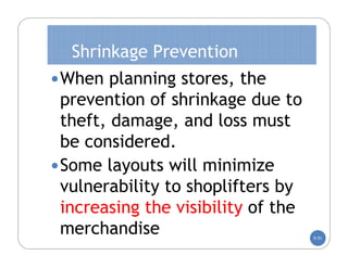 Shrinkage Prevention
 When planning stores, the
  prevention of shrinkage due to
  theft, damage, and loss must
  be considered.
 Some layouts will minimize
  vulnerability to shoplifters by
  increasing the visibility of the
  merchandise                        5-51
 