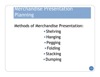 Merchandise Presentation
Planning

Methods of Merchandise Presentation:
               • Shelving
               • Hanging
               • Pegging
               • Folding
               • Stacking
              • Dumping
                                       5-59
 