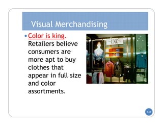 Visual Merchandising
• Color is king.
 Retailers believe
 consumers are
 more apt to buy
 clothes that
 appear in full size
 and color
 assortments.

                         5-68
 