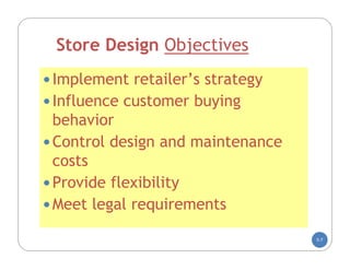 Store Design Objectives
 Implement retailer’s strategy
 Influence customer buying
  behavior
 Control design and maintenance
  costs
 Provide flexibility
 Meet legal requirements

                                   5-7
 