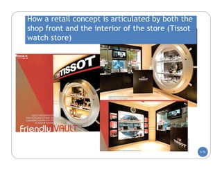 How a retail concept is articulated by both the
shop front and the interior of the store (Tissot
watch store)




                                                   5-76
 