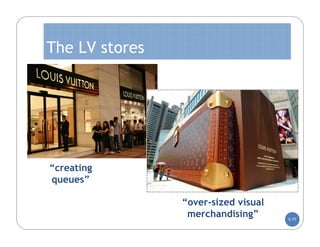 The LV stores




“creating
queues”

                “over-sized visual
                 merchandising”      5-77
 