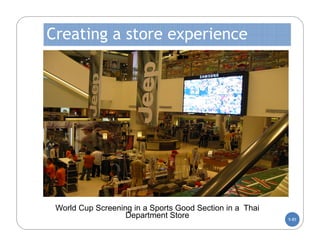 Creating a store experience




 World Cup Screening in a Sports Good Section in a Thai
                   Department Store                       5-85
 