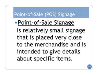 Point-of-Sale (POS) Signage
•Point-of-Sale Signage
 Is relatively small signage
 that is placed very close
 to the merchandise and is
 intended to give details
 about specific items.
                               5-91
 