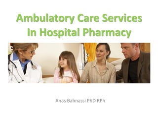Ambulatory Care Services
 In Hospital Pharmacy




       Anas Bahnassi PhD RPh
 