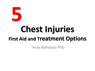 Chest Injuries
First Aid and Treatment Options
Anas Bahnassi PhD
5
 