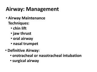 Airway: Management
• Airway Maintenance
Techniques:
• chin lift
• jaw thrust
• oral airway
• nasal trumpet
• Definitive Airway:
• orotracheal or nasotracheal intubation
• surgical airway
 